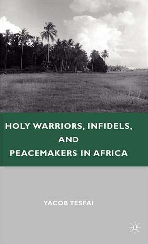 Holy Warriors, Infidels, and Peacemakers in Africa de Y. Tesfai