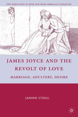 James Joyce and the Revolt of Love: Marriage, Adultery, Desire de J. Utell