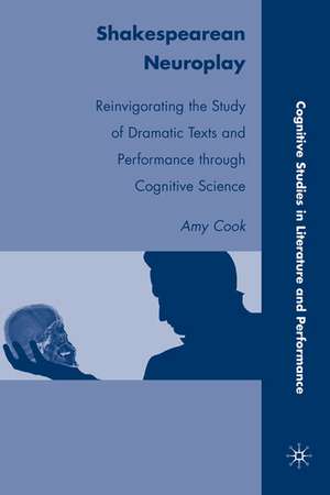 Shakespearean Neuroplay: Reinvigorating the Study of Dramatic Texts and Performance through Cognitive Science de A. Cook