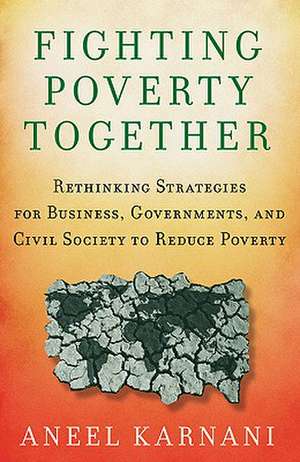 Fighting Poverty Together: Rethinking Strategies for Business, Governments, and Civil Society to Reduce Poverty de A. Karnani