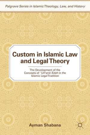 Custom in Islamic Law and Legal Theory: The Development of the Concepts of ?Urf and ??dah in the Islamic Legal Tradition de Ayman Shabana