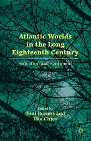 Atlantic Worlds in the Long Eighteenth Century: Seduction and Sentiment de T. Bowers