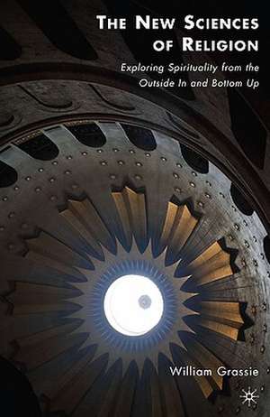 The New Sciences of Religion: Exploring Spirituality from the Outside In and Bottom Up de W. Grassie