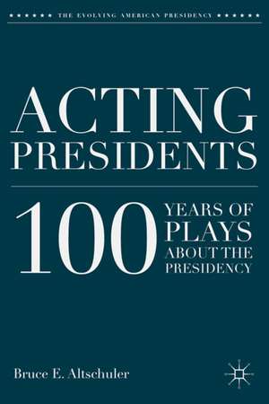 Acting Presidents: 100 Years of Plays about the Presidency de B. Altschuler