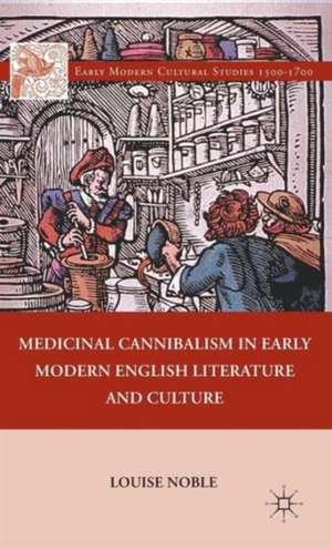 Medicinal Cannibalism in Early Modern English Literature and Culture de L. Noble