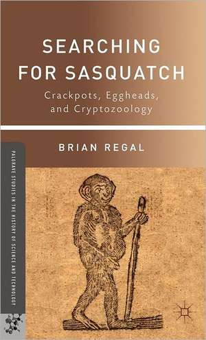 Searching for Sasquatch: Crackpots, Eggheads, and Cryptozoology de B. Regal