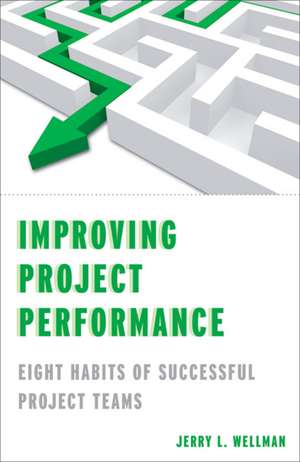 Improving Project Performance: Eight Habits of Successful Project Teams de Jerry L. Wellman