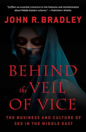 Behind the Veil of Vice: The Business and Culture of Sex in the Middle East de John R. Bradley