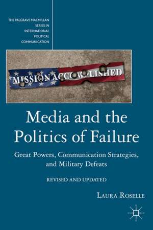 Media and the Politics of Failure: Great Powers, Communication Strategies, and Military Defeats de L. Roselle