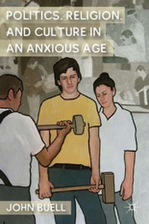 Politics, Religion, and Culture in an Anxious Age de J. Buell