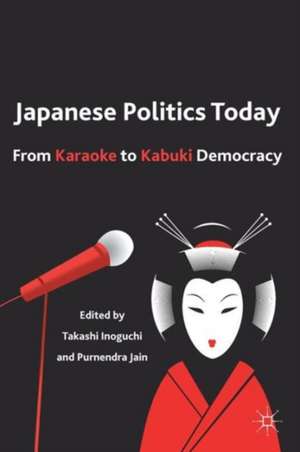 Japanese Politics Today: From Karaoke to Kabuki Democracy de Takashi Inoguchi