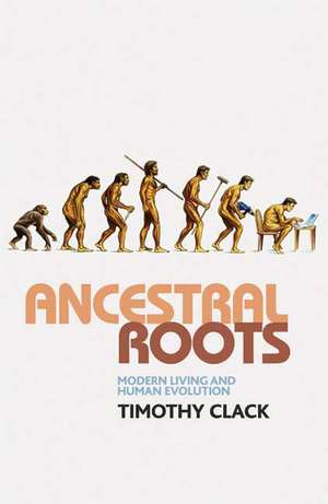 Ancestral Roots: Modern Living and Human Evolution de T. Clack