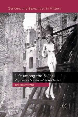 Life among the Ruins: Cityscape and Sexuality in Cold War Berlin de J. Evans