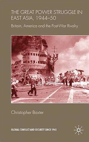 The Great Power Struggle in East Asia, 1944-50: Britain, America and Post-War Rivalry de Christopher Baxter