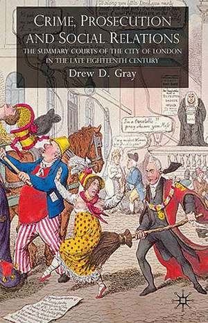 Crime, Prosecution and Social Relations: The Summary Courts of the City of London in the Late Eighteenth Century de D. Gray