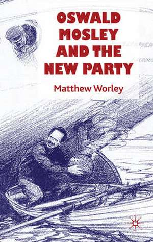 Oswald Mosley and the New Party de Matthew Worley