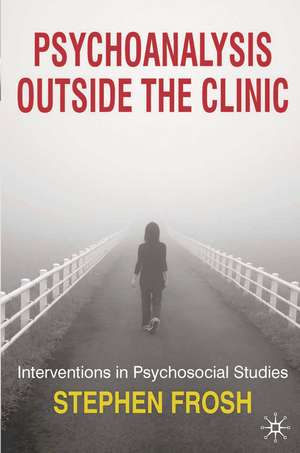 Psychoanalysis Outside the Clinic: Interventions in Psychosocial Studies de Stephen Frosh