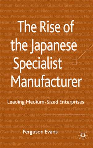 The Rise of the Japanese Specialist Manufacturer: Leading Medium-Sized Enterprises de Ferguson Evans