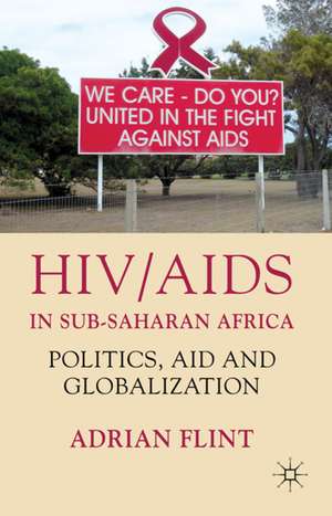 HIV/AIDS in Sub-Saharan Africa: Politics, Aid and Globalization de A. Flint