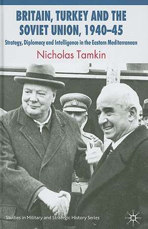 Britain, Turkey and the Soviet Union, 1940–45: Strategy, Diplomacy and Intelligence in the Eastern Mediterranean de N. Tamkin