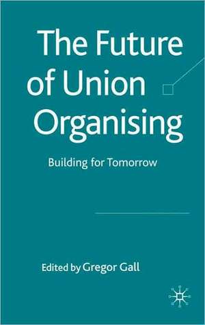 The Future of Union Organising: Building for Tomorrow de G. Gall