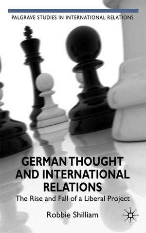 German Thought and International Relations: The Rise and Fall of a Liberal Project de R. Shilliam