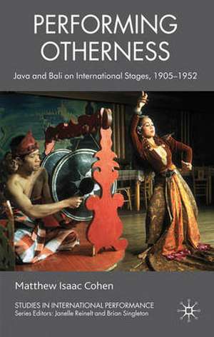 Performing Otherness: Java and Bali on International Stages, 1905-1952 de M. Cohen