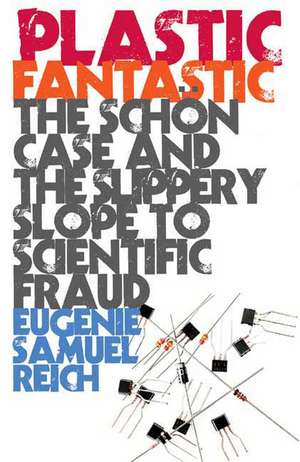 Plastic Fantastic: How the Biggest Fraud in Physics Shook the Scientific World de Eugenie Samuel Reich