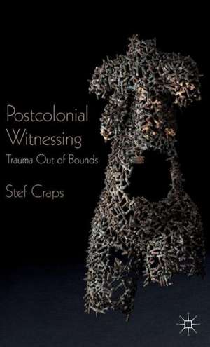 Postcolonial Witnessing: Trauma Out of Bounds de Stef Craps