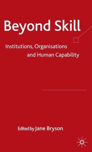 Beyond Skill: Institutions, Organisations and Human Capability de Jane Bryson