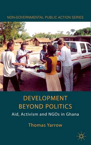 Development beyond Politics: Aid, Activism and NGOs in Ghana de Thomas Yarrow