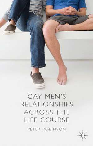 Gay Men's Relationships Across the Life Course de P. Robinson