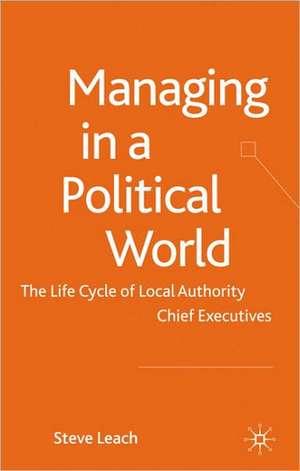 Managing in a Political World: The Life Cycle of Local Authority Chief Executives de S. Leach