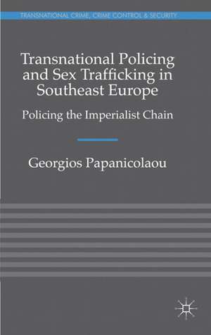 Transnational Policing and Sex Trafficking in Southeast Europe: Policing the Imperialist Chain de Georgios Papanicolaou