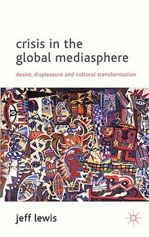 Crisis in the Global Mediasphere: Desire, Displeasure and Cultural Transformation de J. Lewis