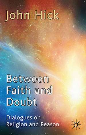 Between Faith and Doubt: Dialogues on Religion and Reason de J. Hick