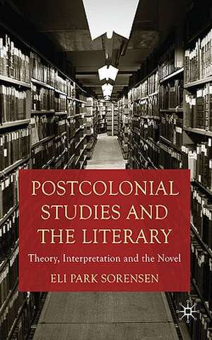 Postcolonial Studies and the Literary: Theory, Interpretation and the Novel de E. Sorensen