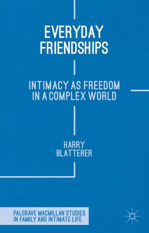 Everyday Friendships: Intimacy as Freedom in a Complex World de H. Blatterer