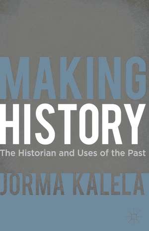 Making History: The Historian and Uses of the Past de Jorma Kalela