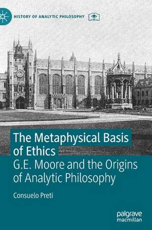 The Metaphysical Basis of Ethics: G.E. Moore and the Origins of Analytic Philosophy de Consuelo Preti