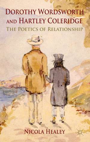 Dorothy Wordsworth and Hartley Coleridge: The Poetics of Relationship de N. Healey