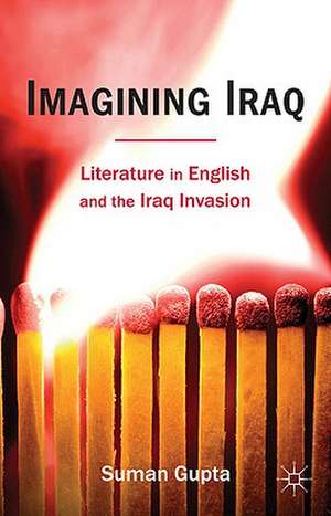 Imagining Iraq: Literature in English and the Iraq Invasion de Suman Gupta