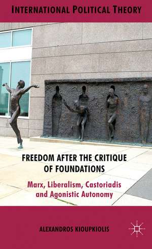 Freedom After the Critique of Foundations: Marx, Liberalism, Castoriadis and Agonistic Autonomy de A. Kioupkiolis