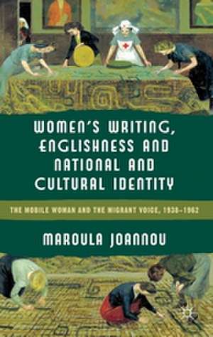 Women’s Writing, Englishness and National and Cultural Identity: The Mobile Woman and the Migrant Voice, 1938-62 de M. Joannou