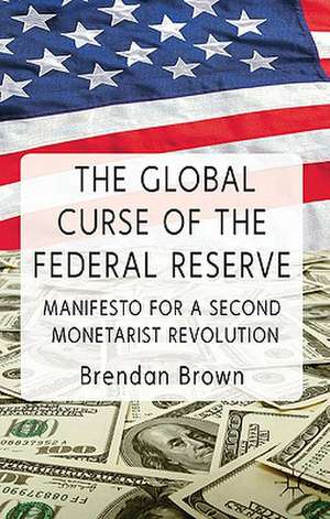 The Global Curse of the Federal Reserve: Manifesto for a Second Monetarist Revolution de B. Brown