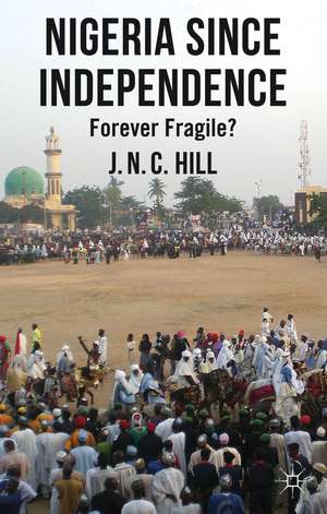 Nigeria Since Independence: Forever Fragile? de J. Hill