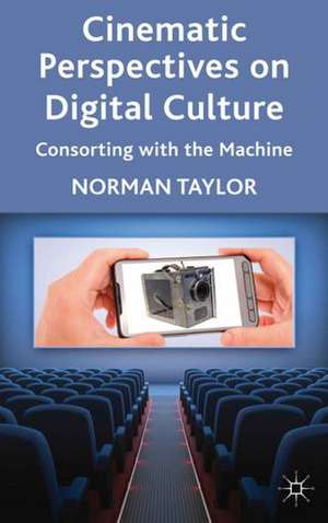 Cinematic Perspectives on Digital Culture: Consorting with the Machine de Norman Taylor