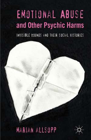 Emotional Abuse and Other Psychic Harms: Invisible Wounds and their Histories de M. Allsopp