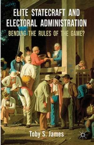 Elite Statecraft and Election Administration: Bending the Rules of the Game? de T. James