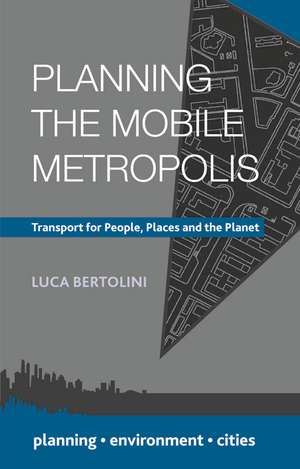 Planning the Mobile Metropolis: Transport for People, Places and the Planet de Luca Bertolini